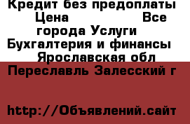 Кредит без предоплаты.  › Цена ­ 1 500 000 - Все города Услуги » Бухгалтерия и финансы   . Ярославская обл.,Переславль-Залесский г.